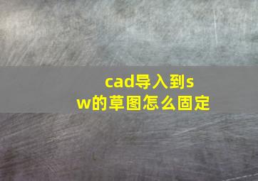 cad导入到sw的草图怎么固定