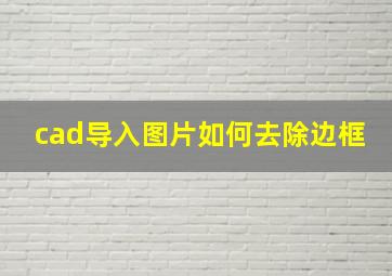 cad导入图片如何去除边框