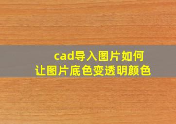 cad导入图片如何让图片底色变透明颜色