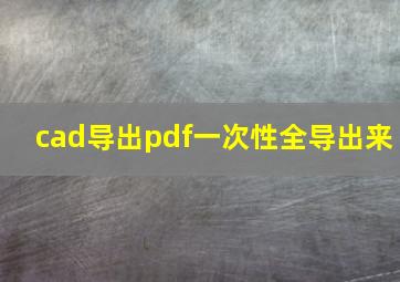 cad导出pdf一次性全导出来