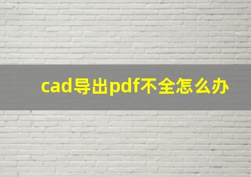 cad导出pdf不全怎么办