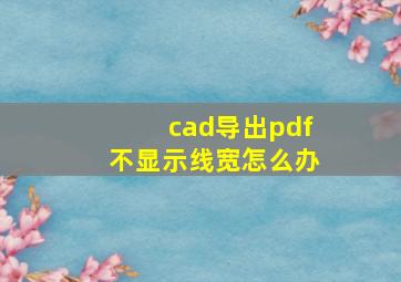 cad导出pdf不显示线宽怎么办