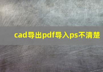 cad导出pdf导入ps不清楚