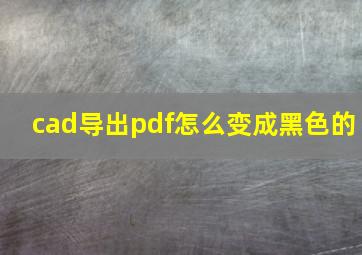 cad导出pdf怎么变成黑色的