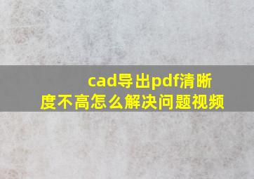 cad导出pdf清晰度不高怎么解决问题视频