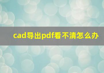 cad导出pdf看不清怎么办