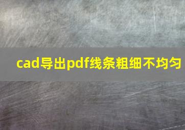 cad导出pdf线条粗细不均匀