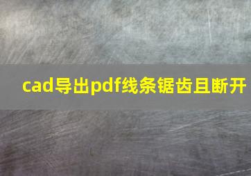 cad导出pdf线条锯齿且断开