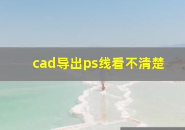 cad导出ps线看不清楚