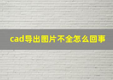 cad导出图片不全怎么回事