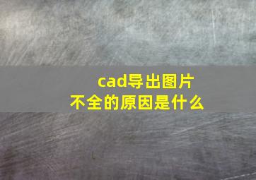 cad导出图片不全的原因是什么