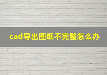 cad导出图纸不完整怎么办