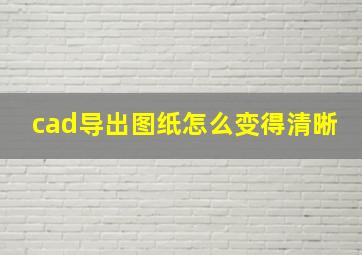 cad导出图纸怎么变得清晰