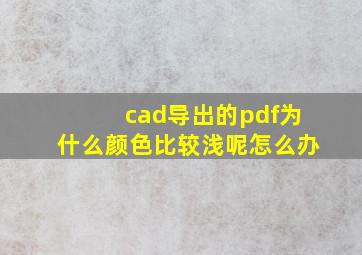 cad导出的pdf为什么颜色比较浅呢怎么办