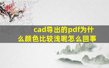 cad导出的pdf为什么颜色比较浅呢怎么回事