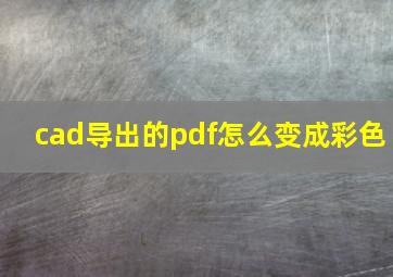 cad导出的pdf怎么变成彩色