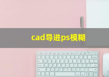 cad导进ps模糊