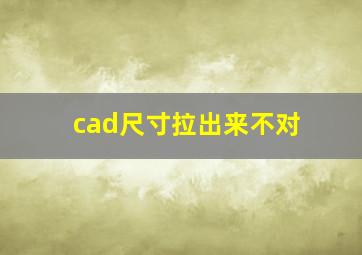 cad尺寸拉出来不对