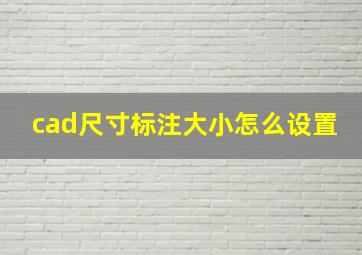 cad尺寸标注大小怎么设置