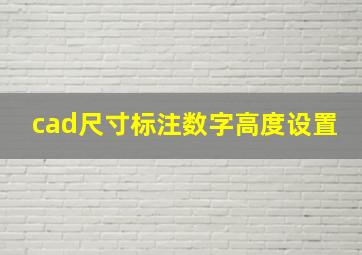 cad尺寸标注数字高度设置