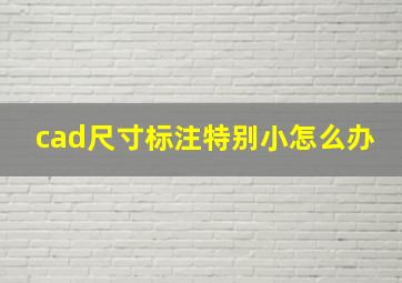 cad尺寸标注特别小怎么办