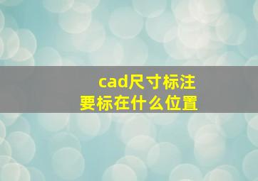 cad尺寸标注要标在什么位置