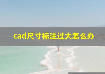 cad尺寸标注过大怎么办