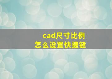 cad尺寸比例怎么设置快捷键