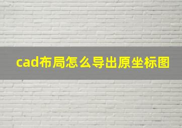 cad布局怎么导出原坐标图