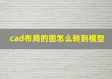 cad布局的图怎么转到模型