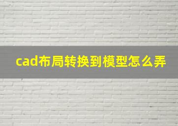 cad布局转换到模型怎么弄