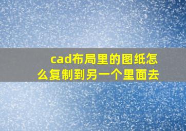 cad布局里的图纸怎么复制到另一个里面去