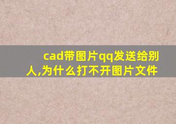 cad带图片qq发送给别人,为什么打不开图片文件