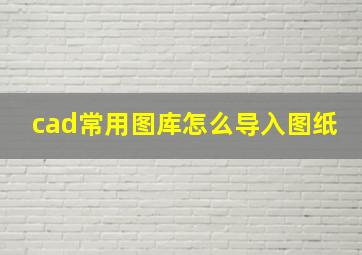 cad常用图库怎么导入图纸