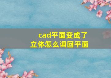 cad平面变成了立体怎么调回平面