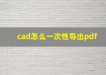 cad怎么一次性导出pdf