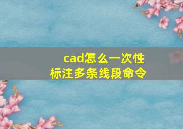 cad怎么一次性标注多条线段命令