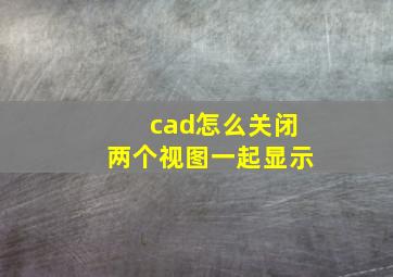 cad怎么关闭两个视图一起显示