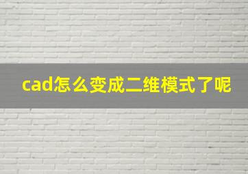 cad怎么变成二维模式了呢