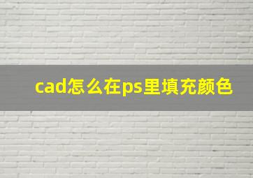 cad怎么在ps里填充颜色