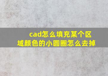 cad怎么填充某个区域颜色的小圆圈怎么去掉