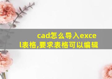 cad怎么导入excel表格,要求表格可以编辑