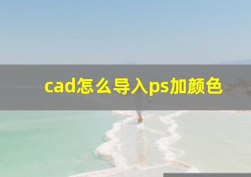 cad怎么导入ps加颜色