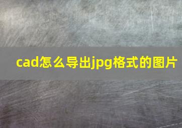 cad怎么导出jpg格式的图片