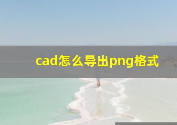 cad怎么导出png格式