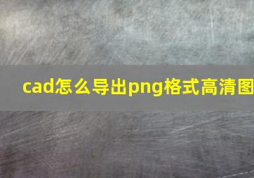 cad怎么导出png格式高清图