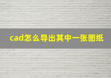 cad怎么导出其中一张图纸