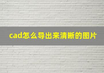 cad怎么导出来清晰的图片