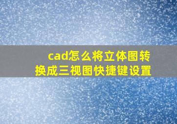 cad怎么将立体图转换成三视图快捷键设置