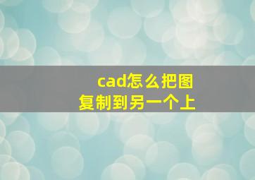 cad怎么把图复制到另一个上